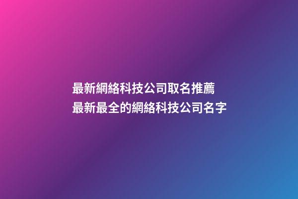 最新網絡科技公司取名推薦 最新最全的網絡科技公司名字
